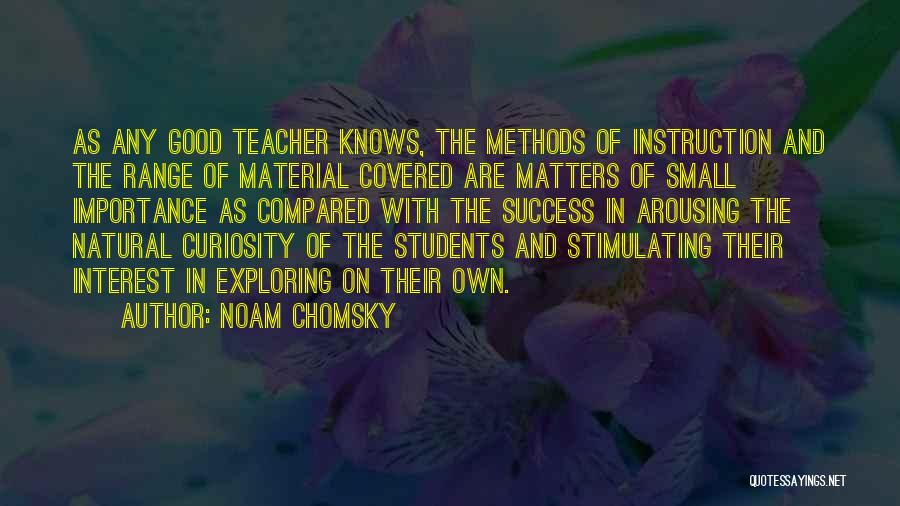Noam Chomsky Quotes: As Any Good Teacher Knows, The Methods Of Instruction And The Range Of Material Covered Are Matters Of Small Importance