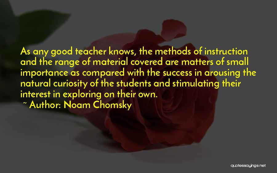 Noam Chomsky Quotes: As Any Good Teacher Knows, The Methods Of Instruction And The Range Of Material Covered Are Matters Of Small Importance
