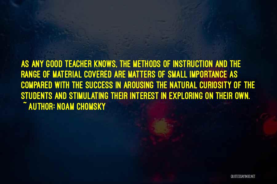 Noam Chomsky Quotes: As Any Good Teacher Knows, The Methods Of Instruction And The Range Of Material Covered Are Matters Of Small Importance