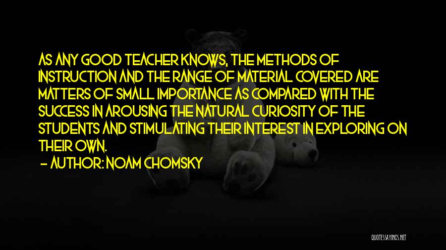 Noam Chomsky Quotes: As Any Good Teacher Knows, The Methods Of Instruction And The Range Of Material Covered Are Matters Of Small Importance