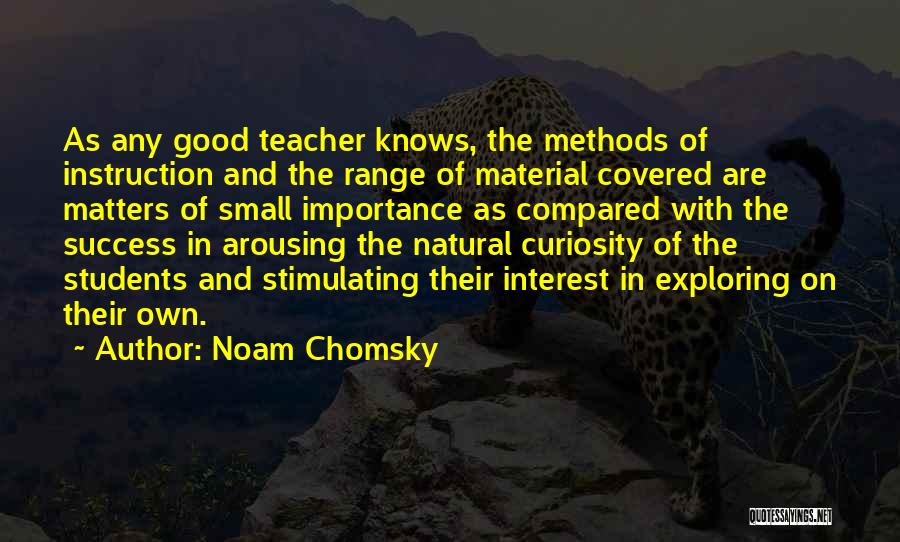 Noam Chomsky Quotes: As Any Good Teacher Knows, The Methods Of Instruction And The Range Of Material Covered Are Matters Of Small Importance