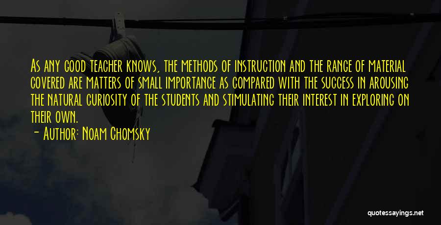 Noam Chomsky Quotes: As Any Good Teacher Knows, The Methods Of Instruction And The Range Of Material Covered Are Matters Of Small Importance