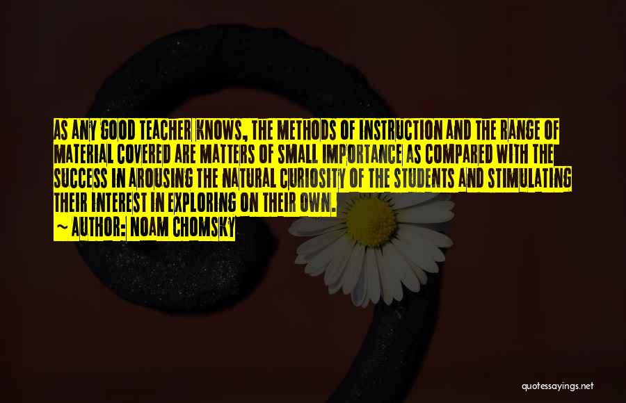 Noam Chomsky Quotes: As Any Good Teacher Knows, The Methods Of Instruction And The Range Of Material Covered Are Matters Of Small Importance