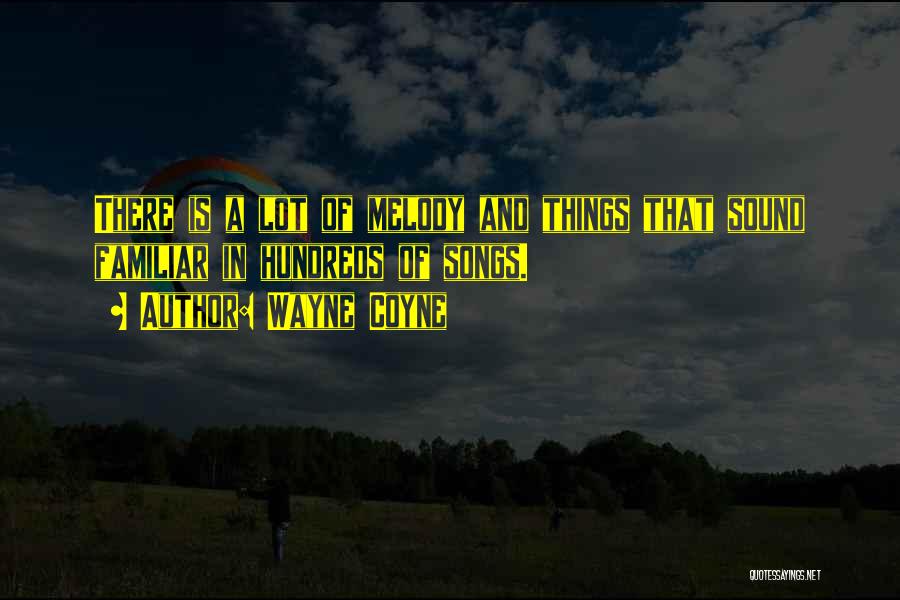 Wayne Coyne Quotes: There Is A Lot Of Melody And Things That Sound Familiar In Hundreds Of Songs.