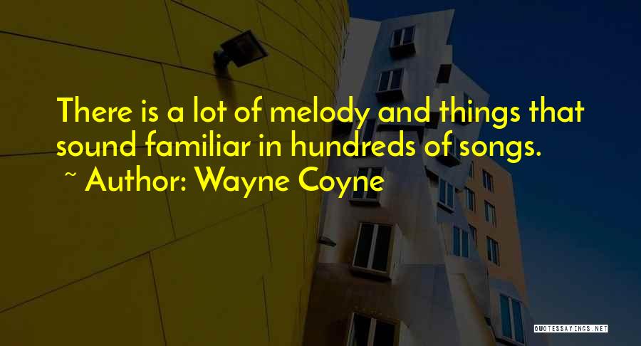 Wayne Coyne Quotes: There Is A Lot Of Melody And Things That Sound Familiar In Hundreds Of Songs.