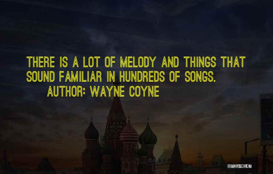 Wayne Coyne Quotes: There Is A Lot Of Melody And Things That Sound Familiar In Hundreds Of Songs.
