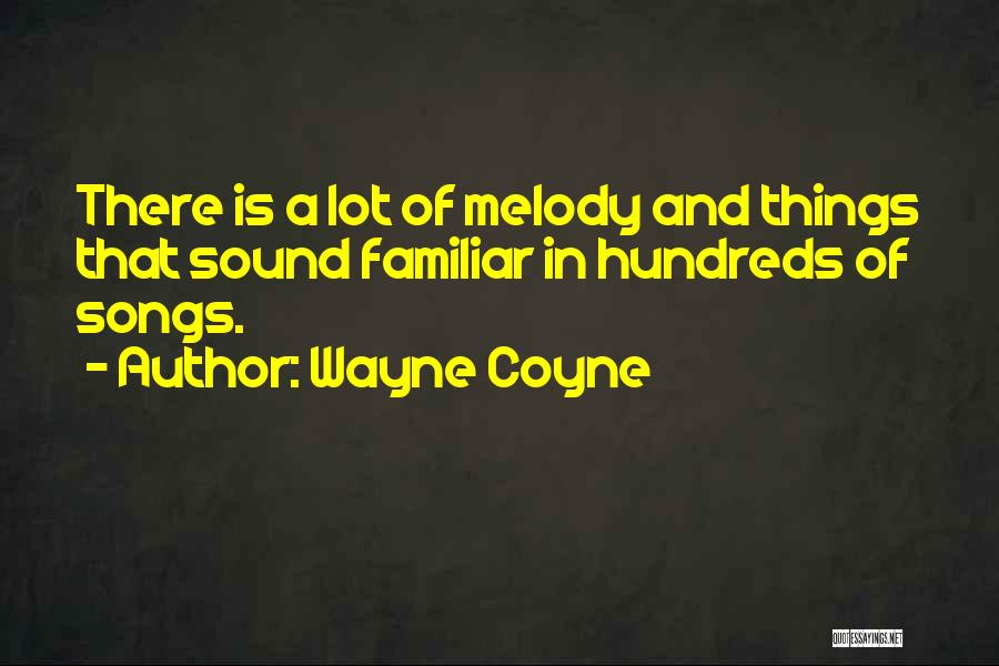 Wayne Coyne Quotes: There Is A Lot Of Melody And Things That Sound Familiar In Hundreds Of Songs.