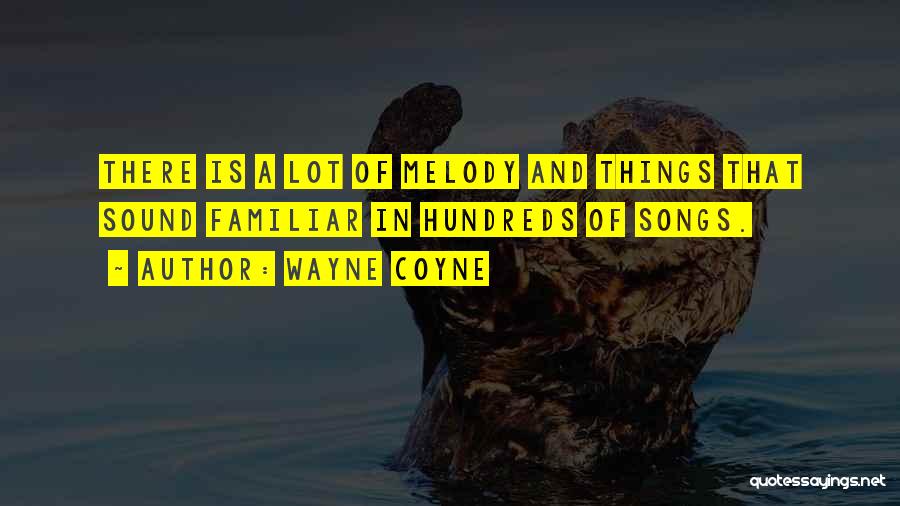 Wayne Coyne Quotes: There Is A Lot Of Melody And Things That Sound Familiar In Hundreds Of Songs.