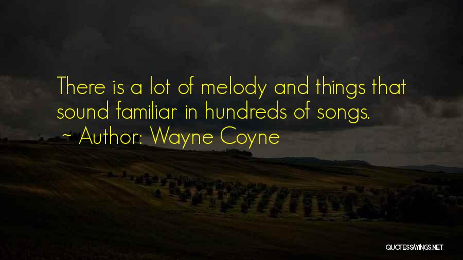 Wayne Coyne Quotes: There Is A Lot Of Melody And Things That Sound Familiar In Hundreds Of Songs.