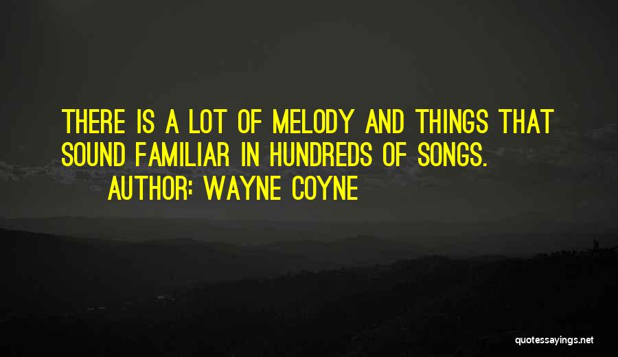 Wayne Coyne Quotes: There Is A Lot Of Melody And Things That Sound Familiar In Hundreds Of Songs.
