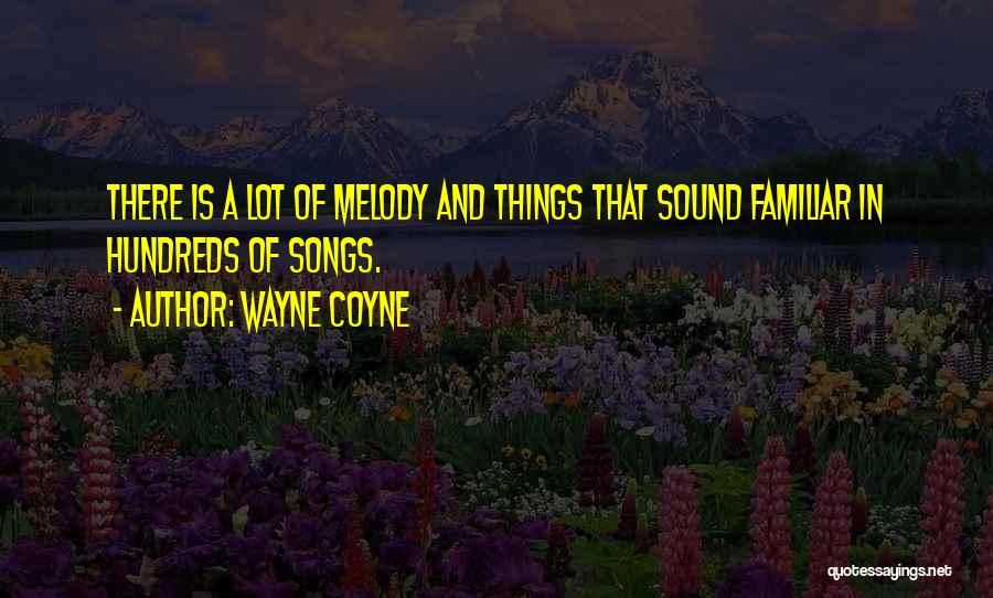 Wayne Coyne Quotes: There Is A Lot Of Melody And Things That Sound Familiar In Hundreds Of Songs.