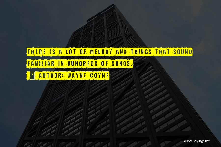 Wayne Coyne Quotes: There Is A Lot Of Melody And Things That Sound Familiar In Hundreds Of Songs.