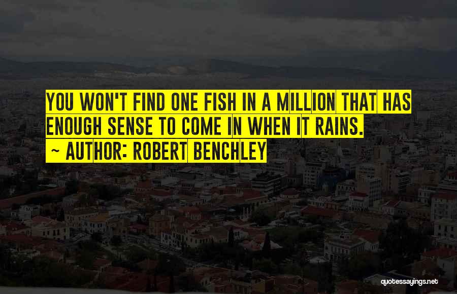 Robert Benchley Quotes: You Won't Find One Fish In A Million That Has Enough Sense To Come In When It Rains.