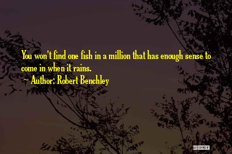 Robert Benchley Quotes: You Won't Find One Fish In A Million That Has Enough Sense To Come In When It Rains.