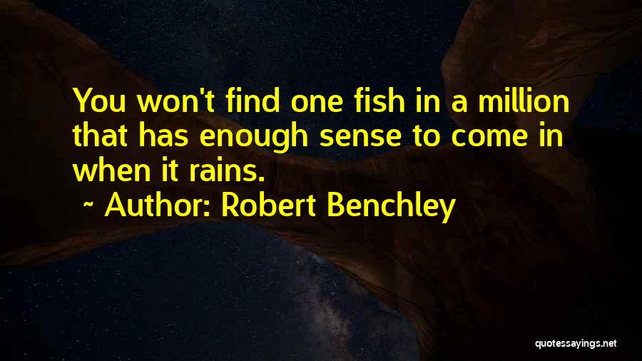 Robert Benchley Quotes: You Won't Find One Fish In A Million That Has Enough Sense To Come In When It Rains.