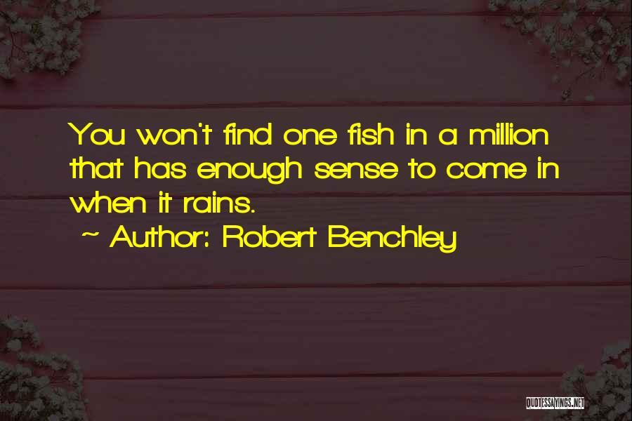 Robert Benchley Quotes: You Won't Find One Fish In A Million That Has Enough Sense To Come In When It Rains.
