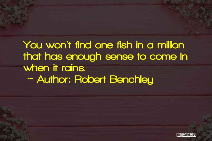 Robert Benchley Quotes: You Won't Find One Fish In A Million That Has Enough Sense To Come In When It Rains.