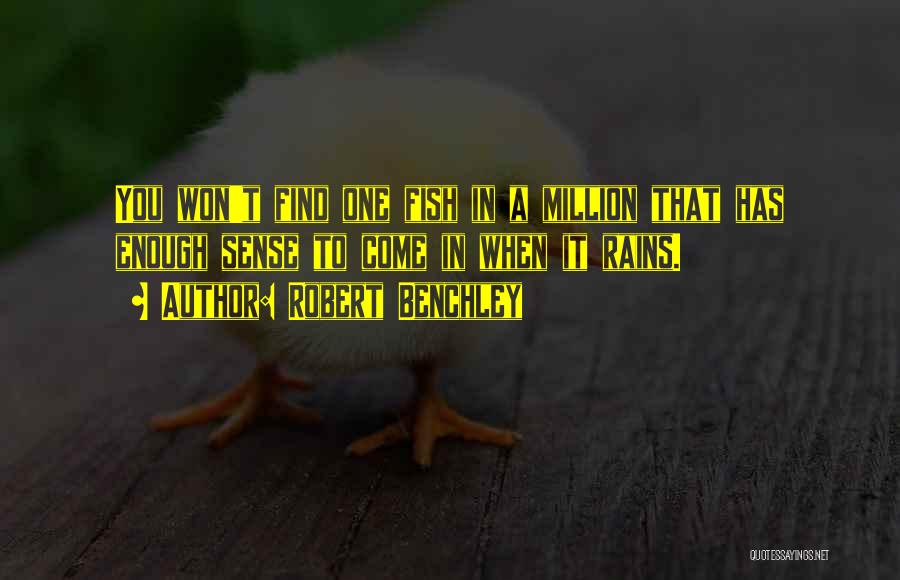 Robert Benchley Quotes: You Won't Find One Fish In A Million That Has Enough Sense To Come In When It Rains.