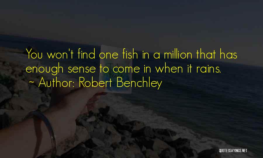 Robert Benchley Quotes: You Won't Find One Fish In A Million That Has Enough Sense To Come In When It Rains.