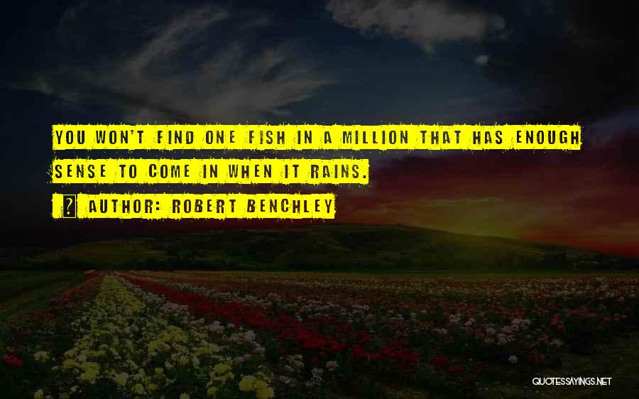 Robert Benchley Quotes: You Won't Find One Fish In A Million That Has Enough Sense To Come In When It Rains.