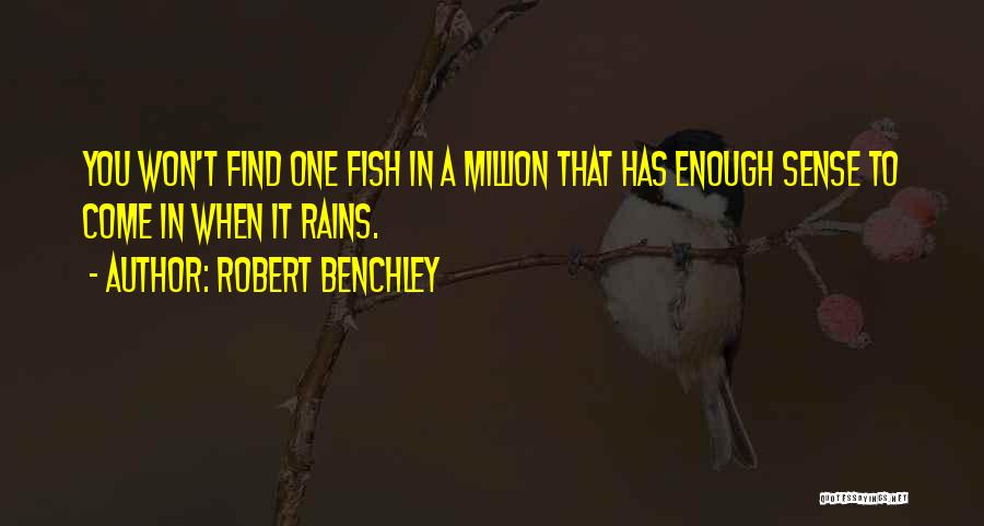 Robert Benchley Quotes: You Won't Find One Fish In A Million That Has Enough Sense To Come In When It Rains.