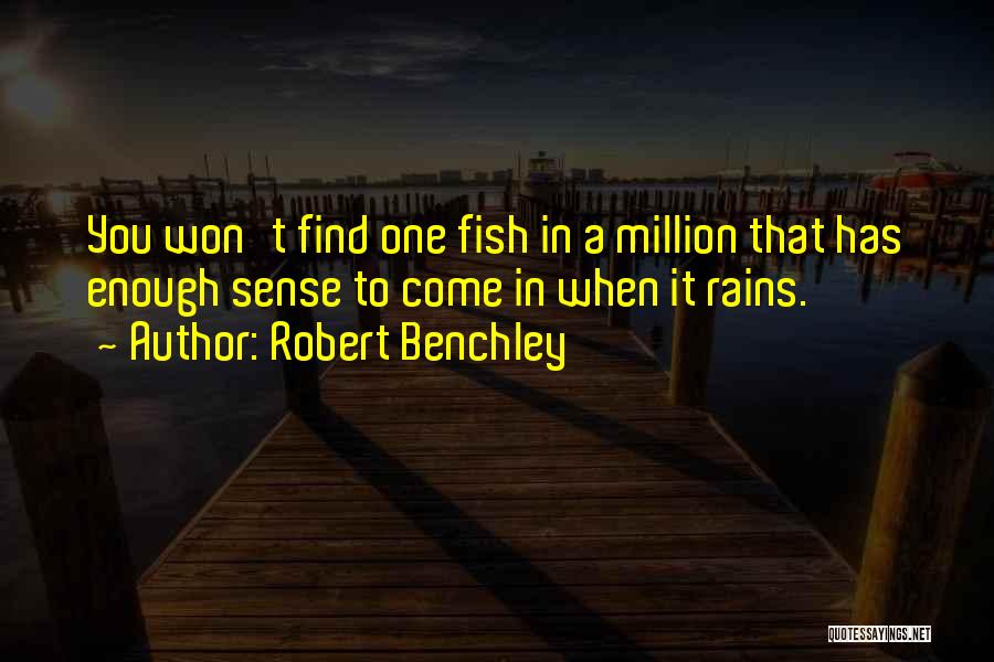 Robert Benchley Quotes: You Won't Find One Fish In A Million That Has Enough Sense To Come In When It Rains.