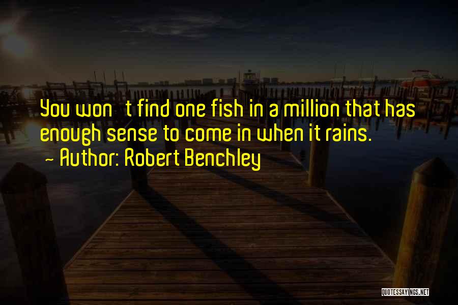 Robert Benchley Quotes: You Won't Find One Fish In A Million That Has Enough Sense To Come In When It Rains.