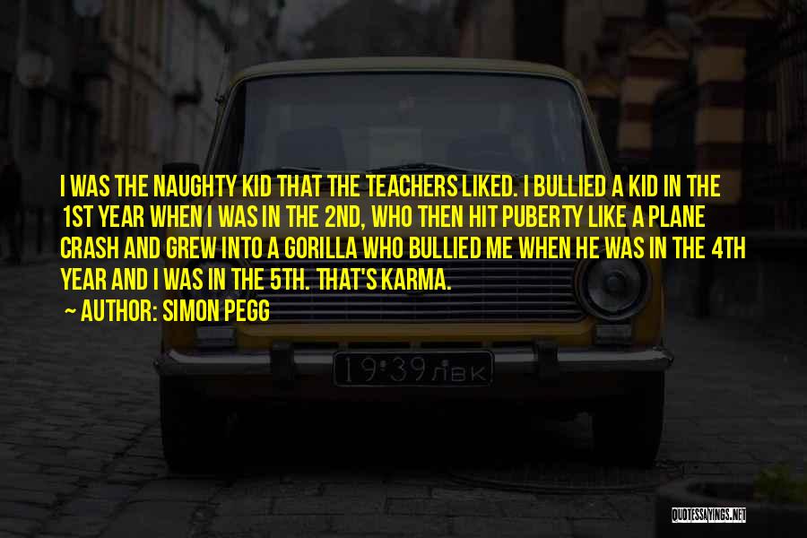 Simon Pegg Quotes: I Was The Naughty Kid That The Teachers Liked. I Bullied A Kid In The 1st Year When I Was