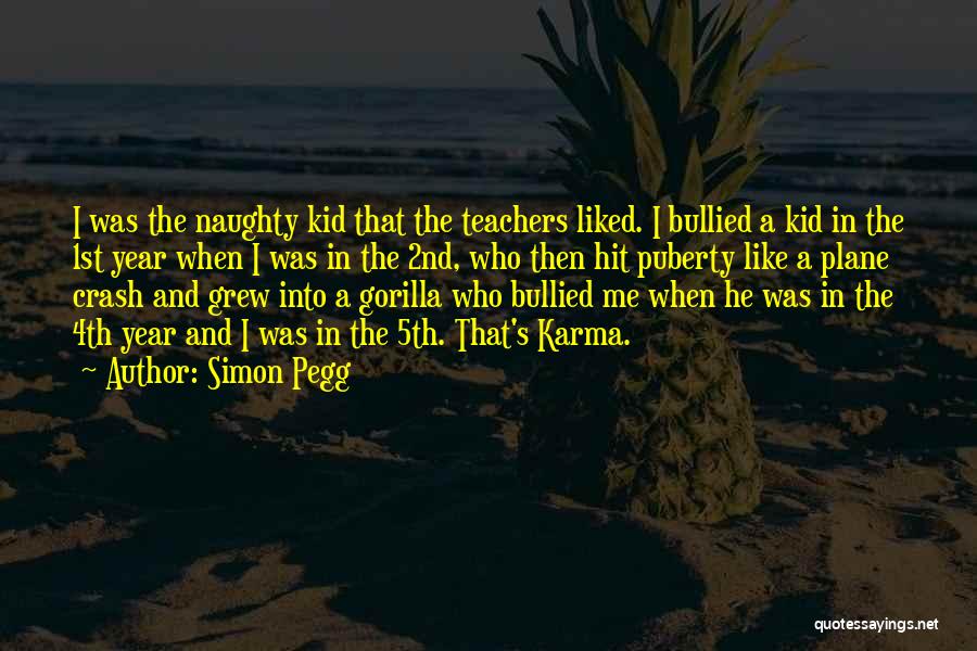 Simon Pegg Quotes: I Was The Naughty Kid That The Teachers Liked. I Bullied A Kid In The 1st Year When I Was