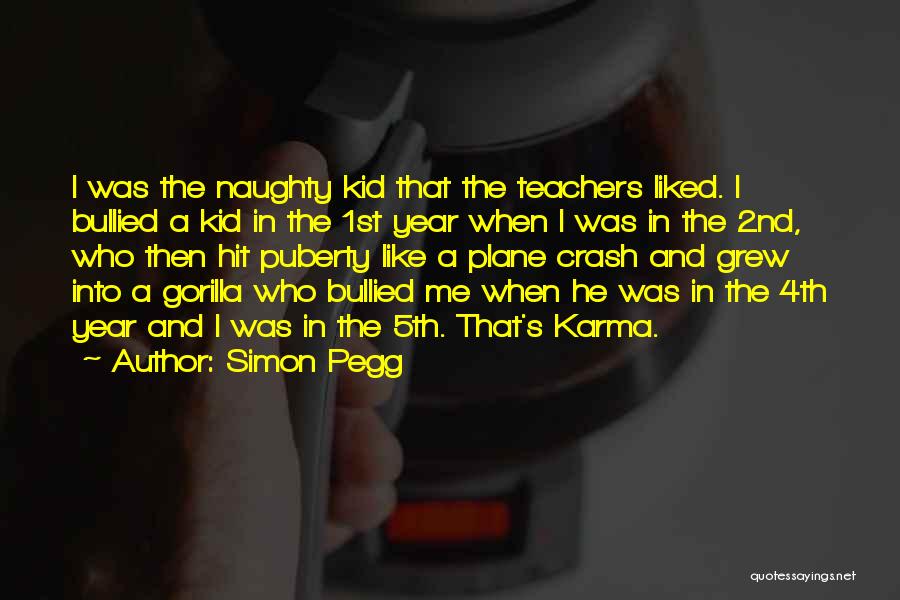 Simon Pegg Quotes: I Was The Naughty Kid That The Teachers Liked. I Bullied A Kid In The 1st Year When I Was