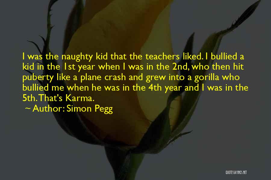 Simon Pegg Quotes: I Was The Naughty Kid That The Teachers Liked. I Bullied A Kid In The 1st Year When I Was