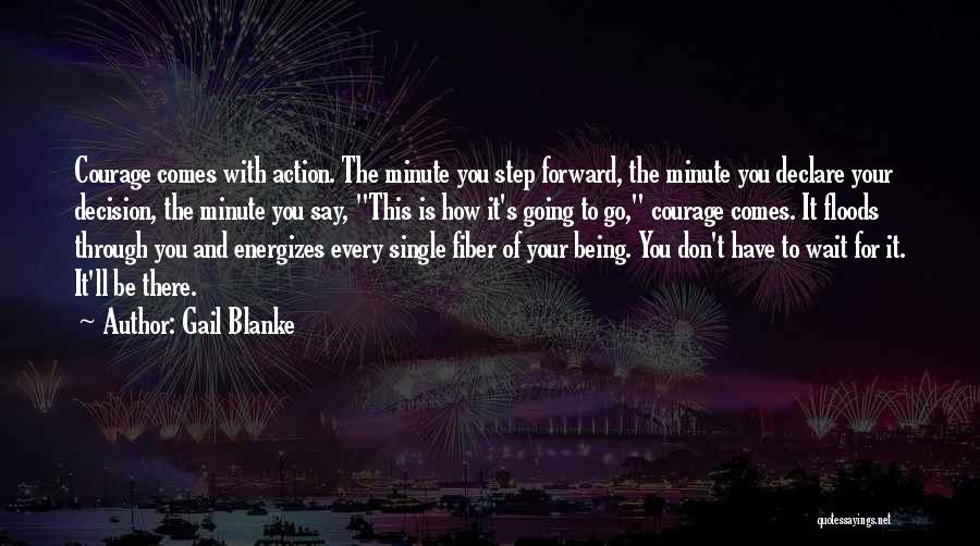 Gail Blanke Quotes: Courage Comes With Action. The Minute You Step Forward, The Minute You Declare Your Decision, The Minute You Say, This