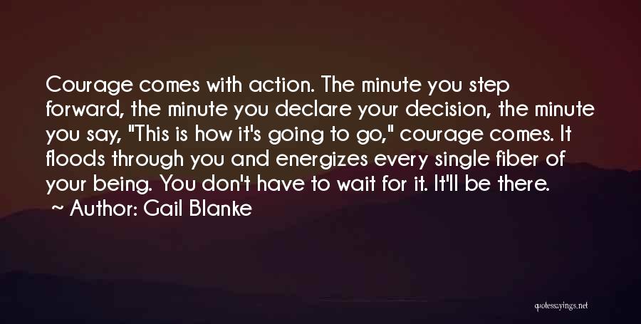 Gail Blanke Quotes: Courage Comes With Action. The Minute You Step Forward, The Minute You Declare Your Decision, The Minute You Say, This