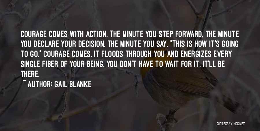 Gail Blanke Quotes: Courage Comes With Action. The Minute You Step Forward, The Minute You Declare Your Decision, The Minute You Say, This