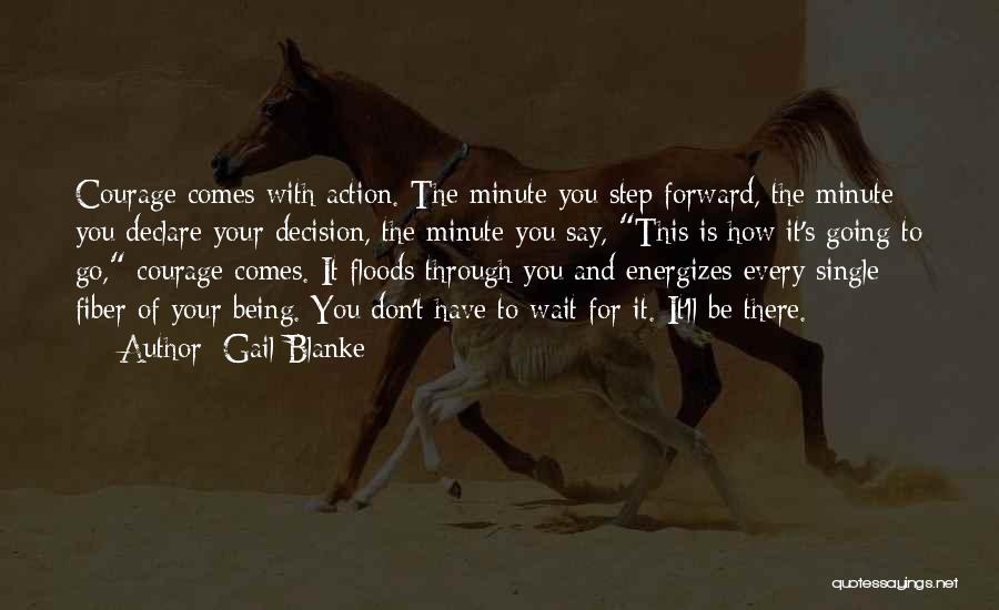 Gail Blanke Quotes: Courage Comes With Action. The Minute You Step Forward, The Minute You Declare Your Decision, The Minute You Say, This
