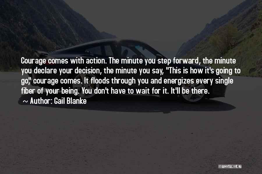 Gail Blanke Quotes: Courage Comes With Action. The Minute You Step Forward, The Minute You Declare Your Decision, The Minute You Say, This