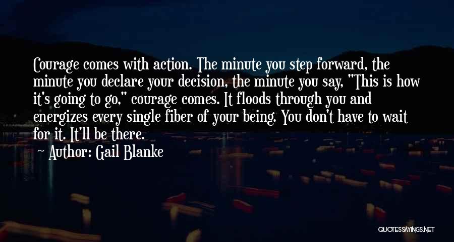 Gail Blanke Quotes: Courage Comes With Action. The Minute You Step Forward, The Minute You Declare Your Decision, The Minute You Say, This