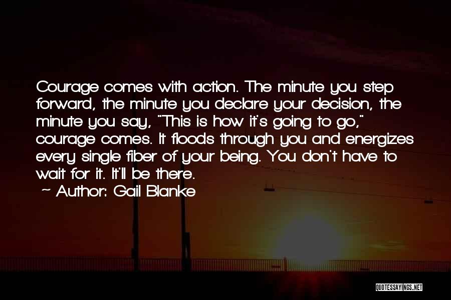 Gail Blanke Quotes: Courage Comes With Action. The Minute You Step Forward, The Minute You Declare Your Decision, The Minute You Say, This