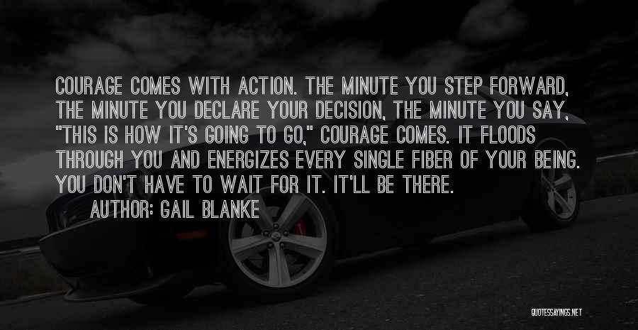 Gail Blanke Quotes: Courage Comes With Action. The Minute You Step Forward, The Minute You Declare Your Decision, The Minute You Say, This