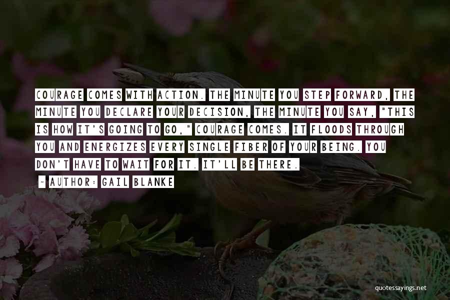 Gail Blanke Quotes: Courage Comes With Action. The Minute You Step Forward, The Minute You Declare Your Decision, The Minute You Say, This