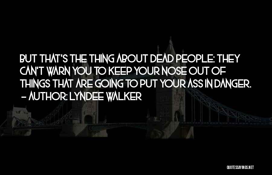 LynDee Walker Quotes: But That's The Thing About Dead People: They Can't Warn You To Keep Your Nose Out Of Things That Are