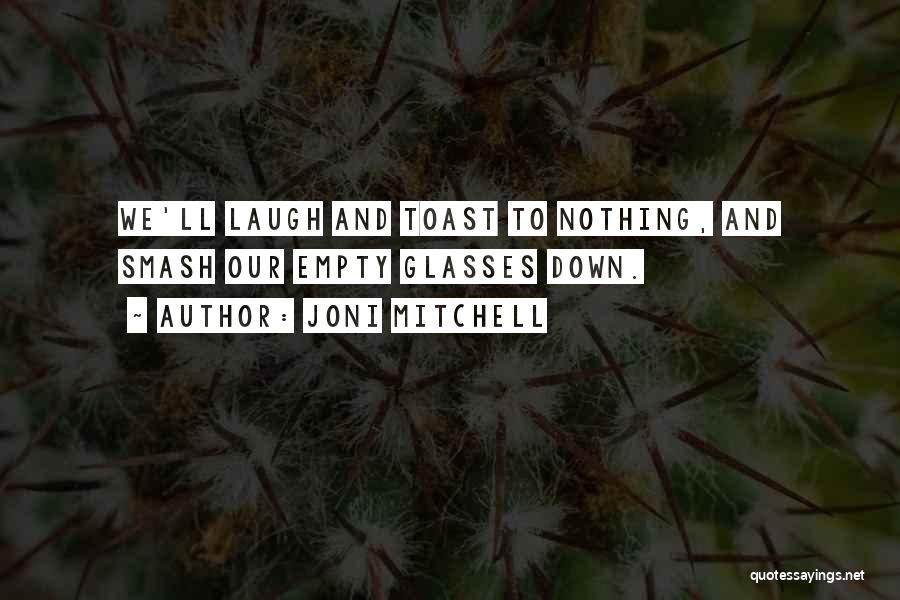 Joni Mitchell Quotes: We'll Laugh And Toast To Nothing, And Smash Our Empty Glasses Down.