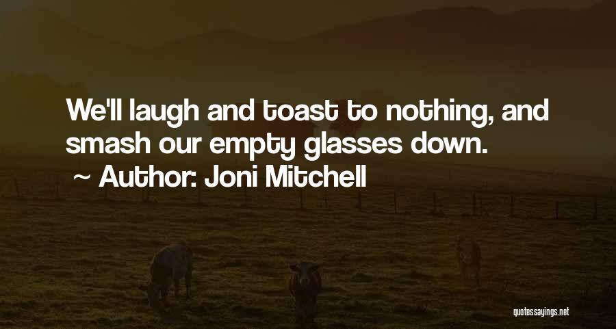 Joni Mitchell Quotes: We'll Laugh And Toast To Nothing, And Smash Our Empty Glasses Down.