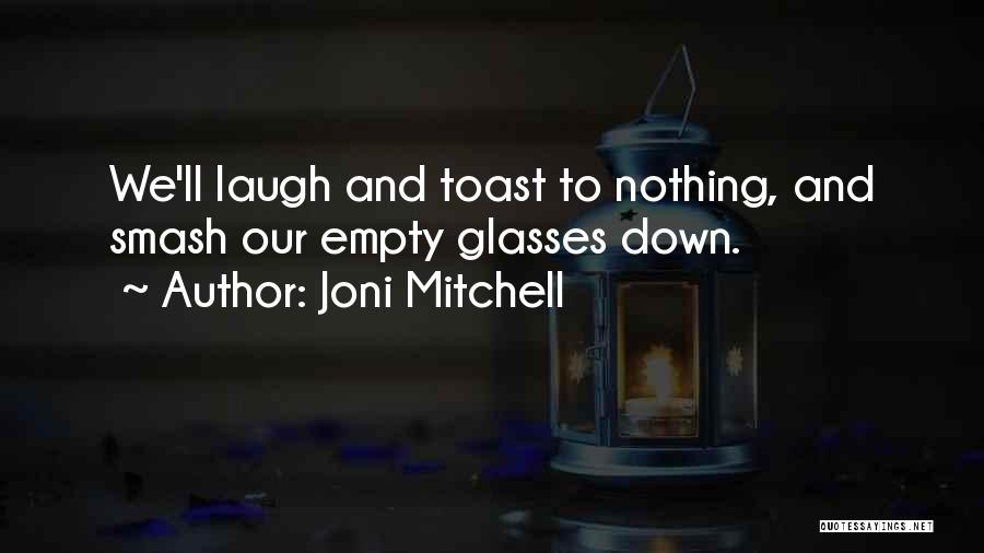 Joni Mitchell Quotes: We'll Laugh And Toast To Nothing, And Smash Our Empty Glasses Down.