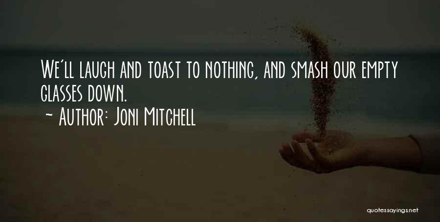 Joni Mitchell Quotes: We'll Laugh And Toast To Nothing, And Smash Our Empty Glasses Down.
