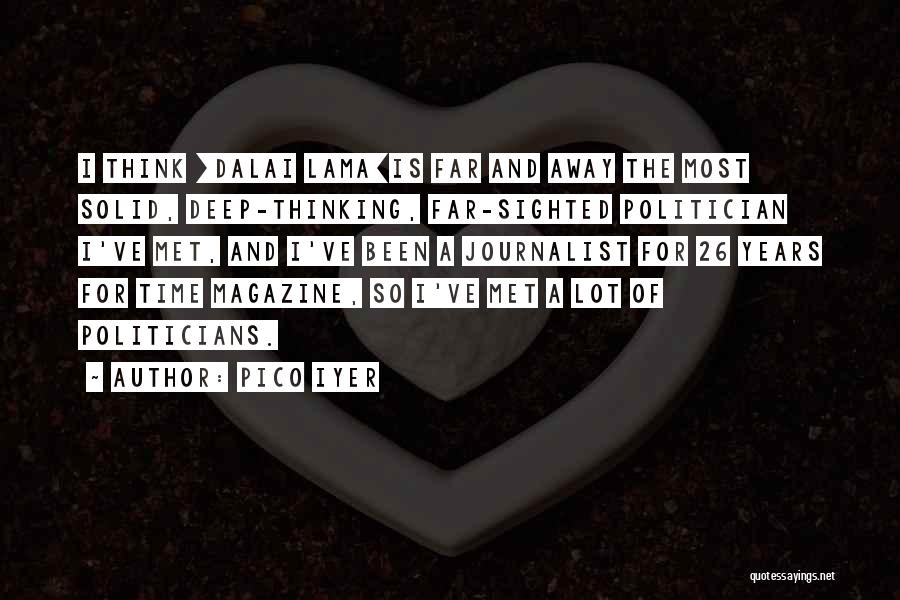 Pico Iyer Quotes: I Think [dalai Lama]is Far And Away The Most Solid, Deep-thinking, Far-sighted Politician I've Met, And I've Been A Journalist