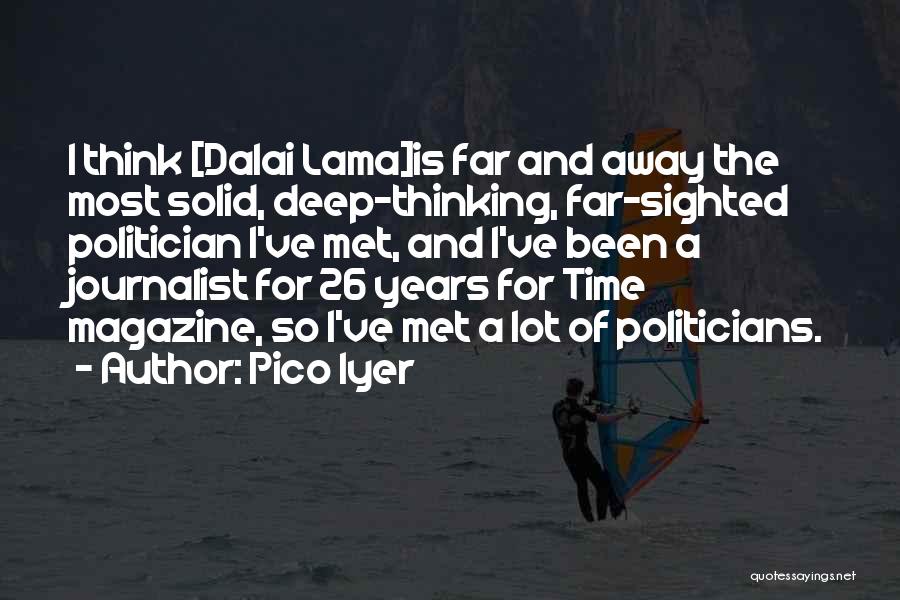 Pico Iyer Quotes: I Think [dalai Lama]is Far And Away The Most Solid, Deep-thinking, Far-sighted Politician I've Met, And I've Been A Journalist