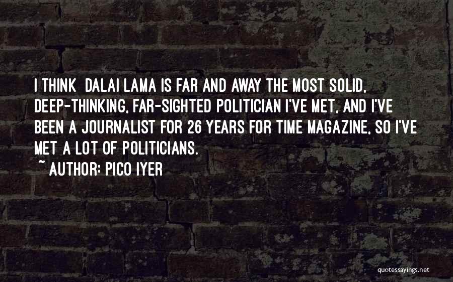 Pico Iyer Quotes: I Think [dalai Lama]is Far And Away The Most Solid, Deep-thinking, Far-sighted Politician I've Met, And I've Been A Journalist