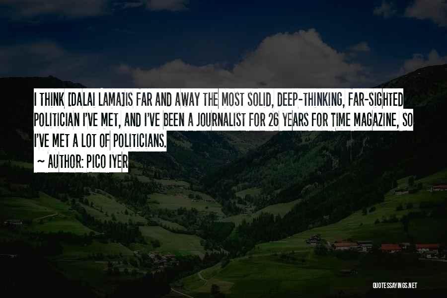 Pico Iyer Quotes: I Think [dalai Lama]is Far And Away The Most Solid, Deep-thinking, Far-sighted Politician I've Met, And I've Been A Journalist