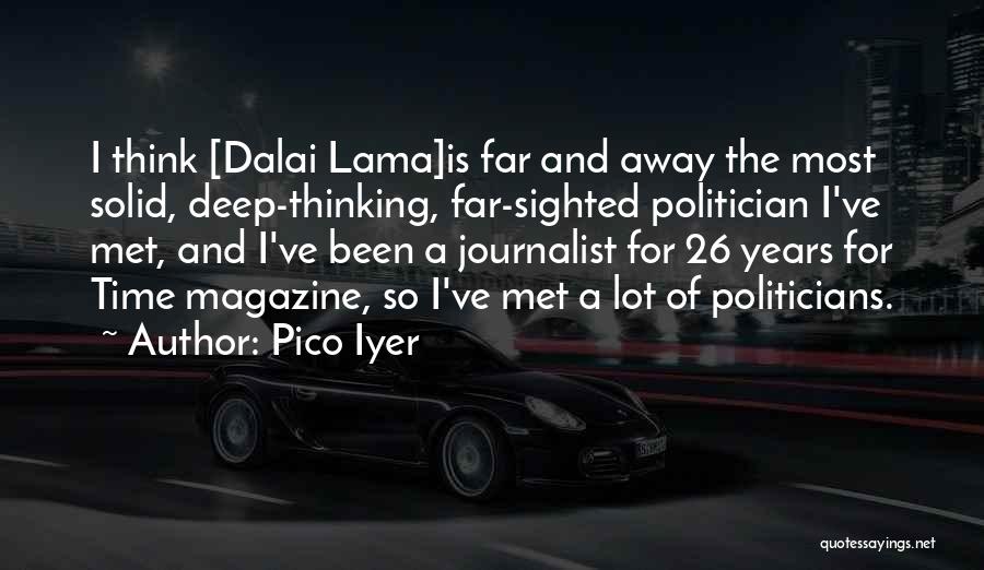 Pico Iyer Quotes: I Think [dalai Lama]is Far And Away The Most Solid, Deep-thinking, Far-sighted Politician I've Met, And I've Been A Journalist